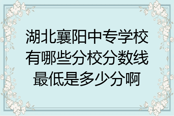 湖北襄阳中专学校有哪些分校分数线最低是多少分啊