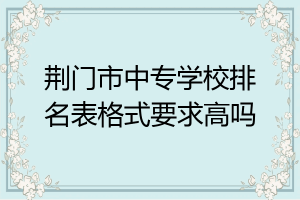 荆门市中专学校排名表格式要求高吗