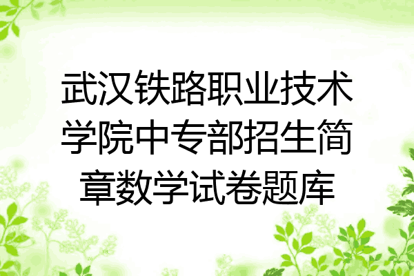 武汉铁路职业技术学院中专部招生简章数学试卷题库