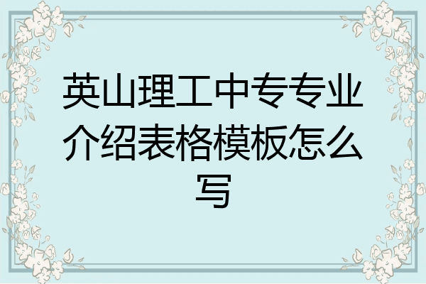 英山理工中专专业介绍表格模板怎么写