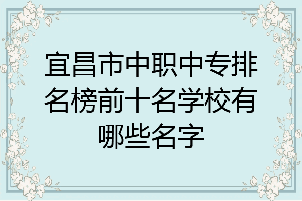宜昌市中职中专排名榜前十名学校有哪些名字