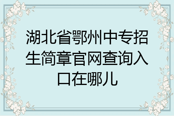 湖北省鄂州中专招生简章官网查询入口在哪儿