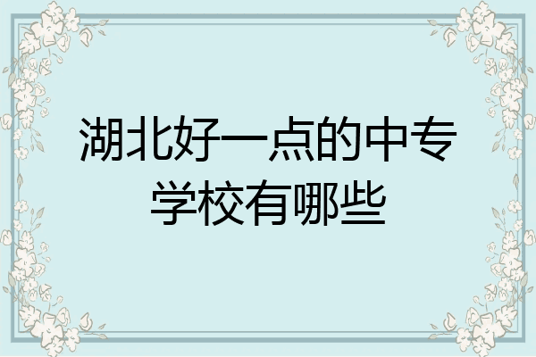 湖北好一点的中专学校有哪些