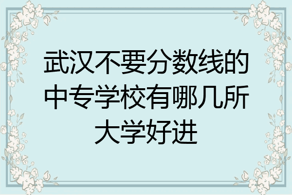 武汉不要分数线的中专学校有哪几所大学好进