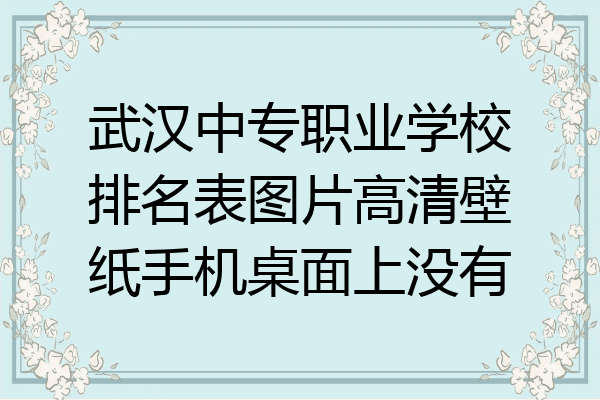武汉中专职业学校排名表图片高清壁纸手机桌面上没有