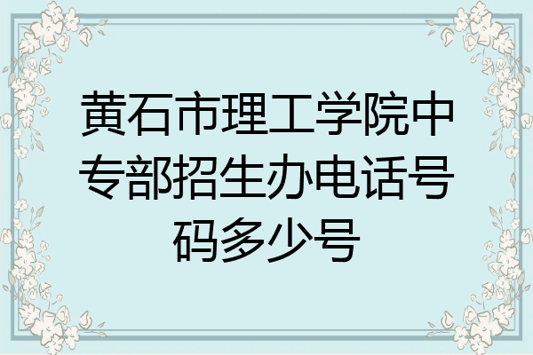 黄石市理工学院中专部招生办电话号码多少号