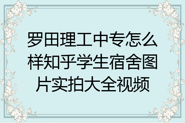 罗田理工中专怎么样知乎学生宿舍图片实拍大全视频