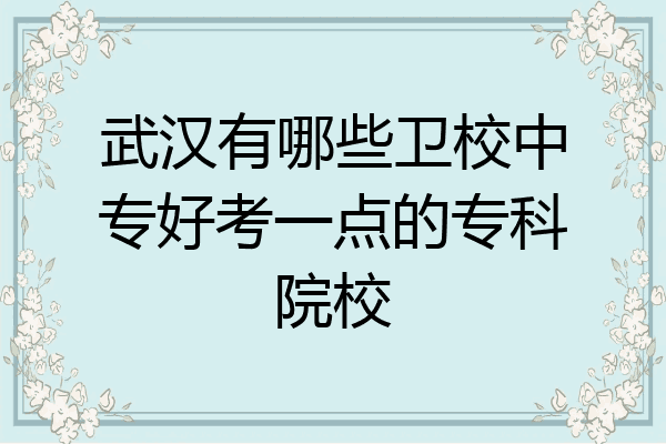 武汉有哪些卫校中专好考一点的专科院校