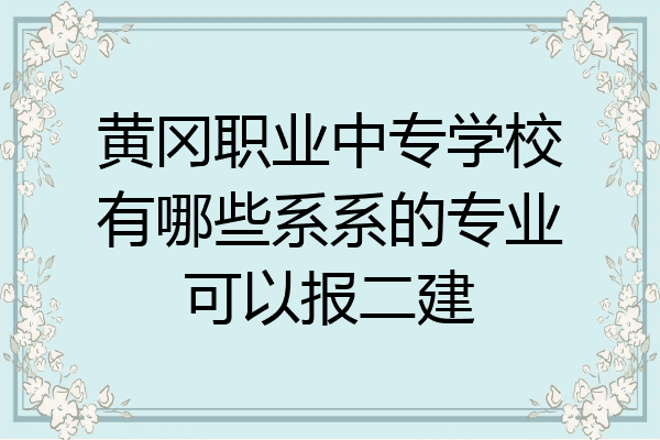黄冈职业中专学校有哪些系系的专业可以报二建