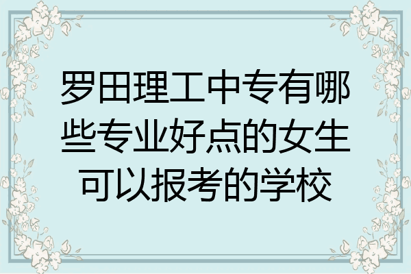 罗田理工中专有哪些专业好点的女生可以报考的学校