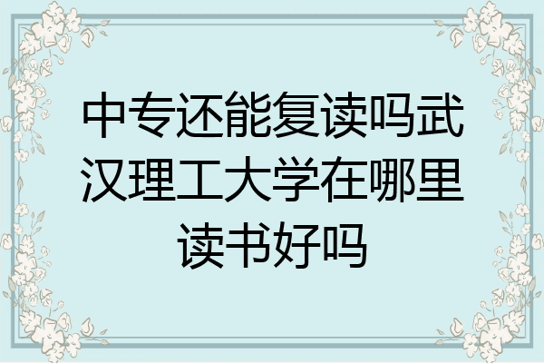 中专还能复读吗武汉理工大学在哪里读书好吗