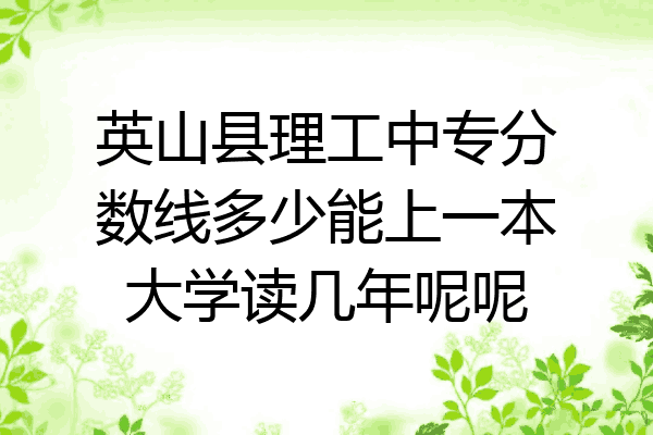 英山县理工中专分数线多少能上一本大学读几年呢呢