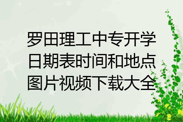 罗田理工中专开学日期表时间和地点图片视频下载大全