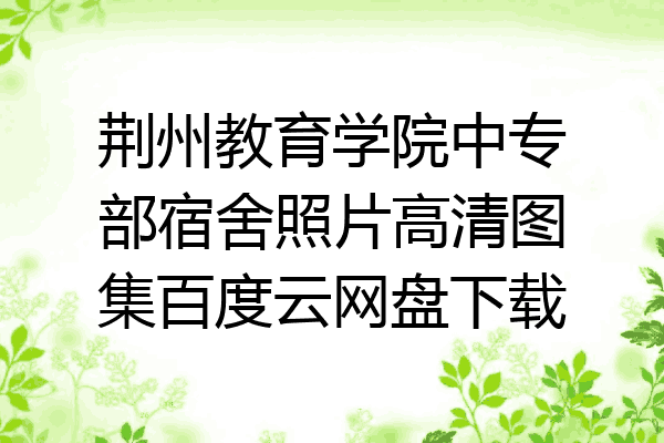 荆州教育学院中专部宿舍照片高清图集百度云网盘下载