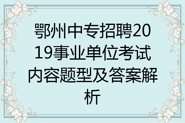 鄂州中专招聘2019事业单位考试内容题型及答案解析