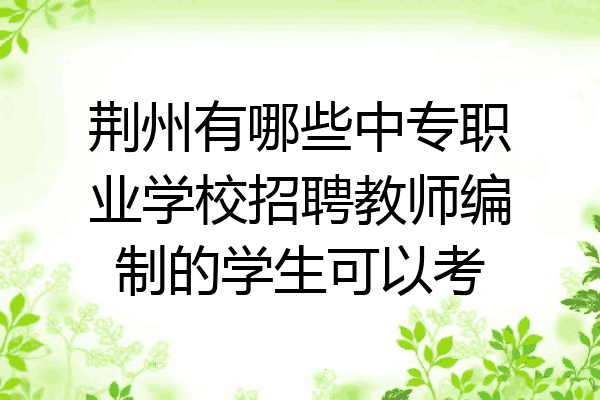 荆州有哪些中专职业学校招聘教师编制的学生可以考