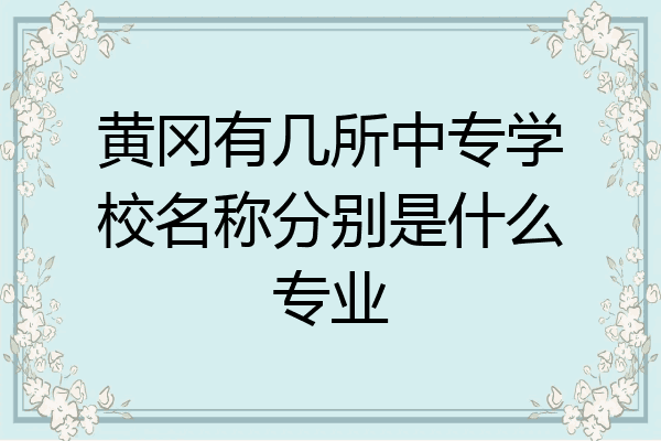 黄冈有几所中专学校名称分别是什么专业