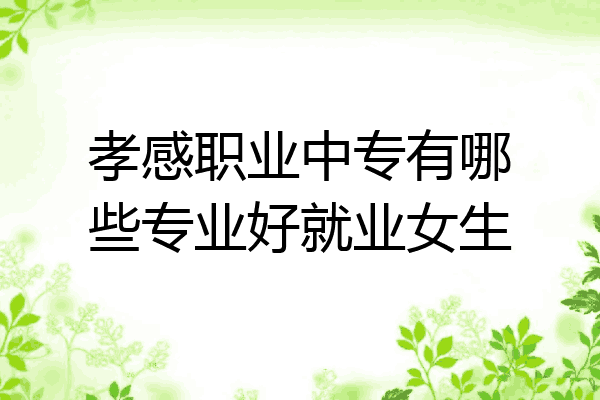 孝感职业中专有哪些专业好就业女生
