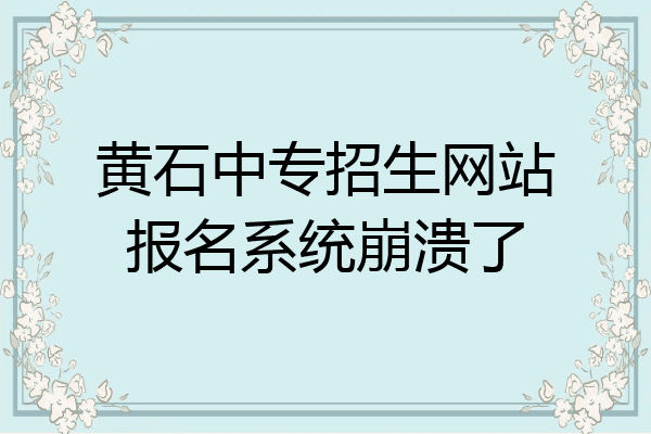 黄石中专招生网站报名系统崩溃了