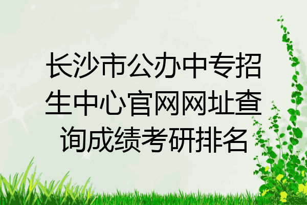 长沙市公办中专招生中心官网网址查询成绩考研排名