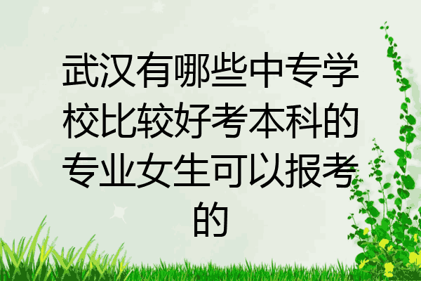武汉有哪些中专学校比较好考本科的专业女生可以报考的