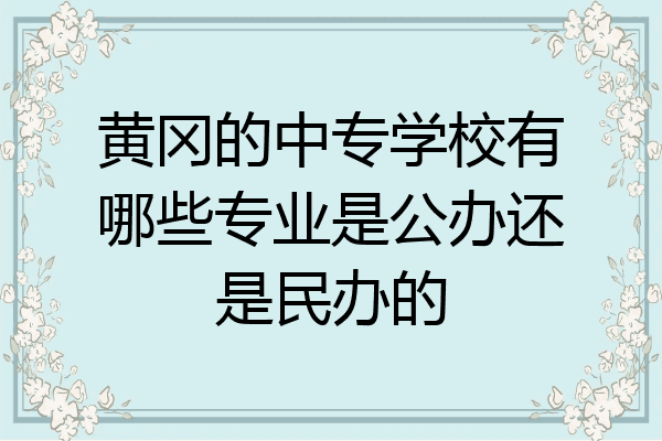 黄冈的中专学校有哪些专业是公办还是民办的