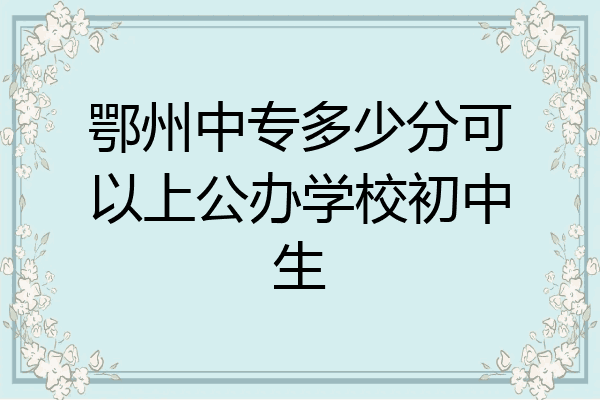 鄂州中专多少分可以上公办学校初中生