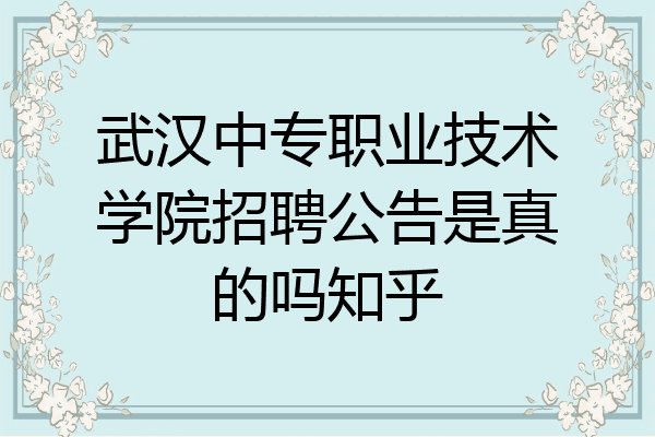武汉中专职业技术学院招聘公告是真的吗知乎