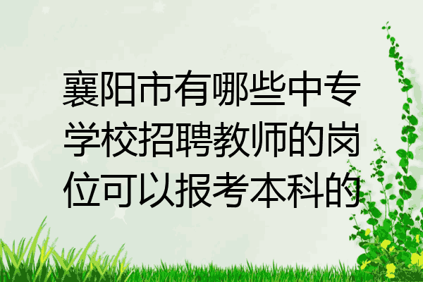 襄阳市有哪些中专学校招聘教师的岗位可以报考本科的