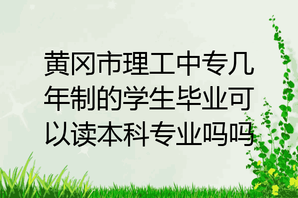 黄冈市理工中专几年制的学生毕业可以读本科专业吗吗