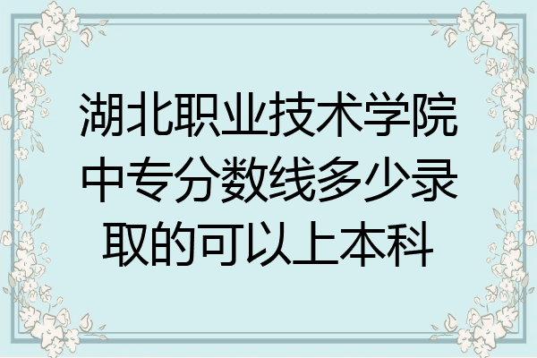 湖北职业技术学院中专分数线多少录取的可以上本科