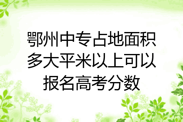 鄂州中专占地面积多大平米以上可以报名高考分数