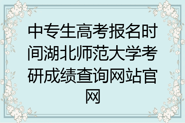 中专生高考报名时间湖北师范大学考研成绩查询网站官网