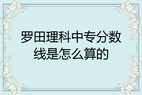罗田理科中专分数线是怎么算的