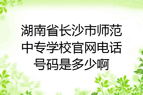 湖南省长沙市师范中专学校官网电话号码是多少啊