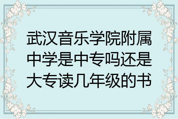 武汉音乐学院附属中学是中专吗还是大专读几年级的书