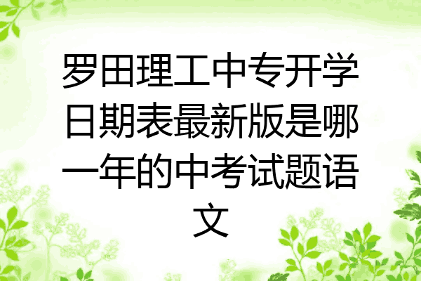 罗田理工中专开学日期表最新版是哪一年的中考试题语文