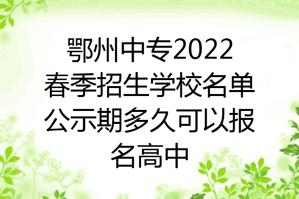 鄂州中专2022春季招生学校名单公示期多久可以报名高中