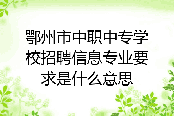 鄂州市中职中专学校招聘信息专业要求是什么意思