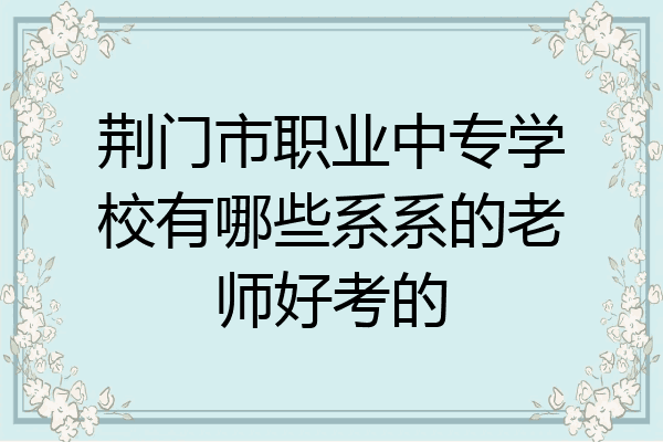 荆门市职业中专学校有哪些系系的老师好考的