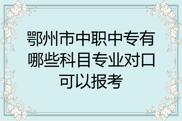 鄂州市中职中专有哪些科目专业对口可以报考