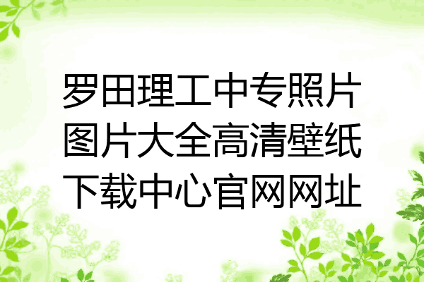罗田理工中专照片图片大全高清壁纸下载中心官网网址