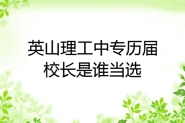 英山理工中专历届校长是谁当选