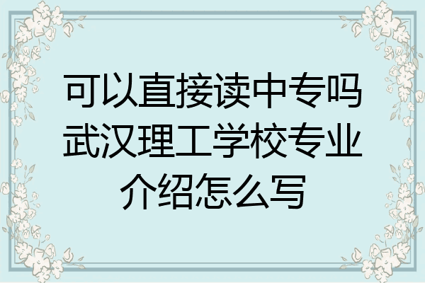 可以直接读中专吗武汉理工学校专业介绍怎么写