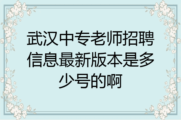 武汉中专老师招聘信息最新版本是多少号的啊