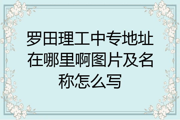 罗田理工中专地址在哪里啊图片及名称怎么写