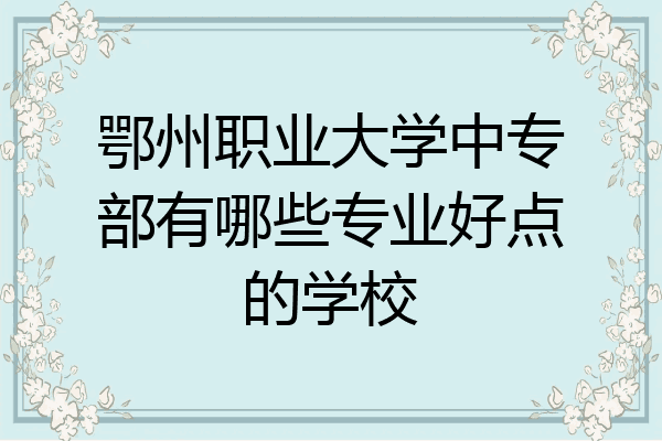 鄂州职业大学中专部有哪些专业好点的学校