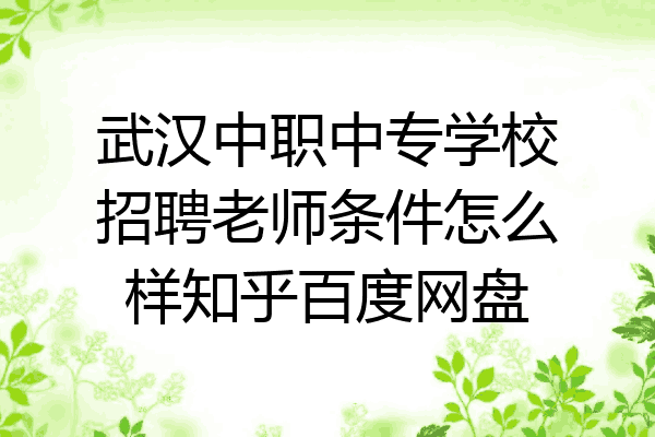 武汉中职中专学校招聘老师条件怎么样知乎百度网盘