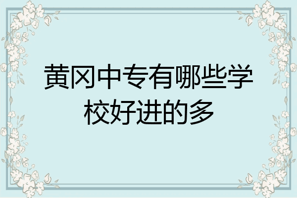 黄冈中专有哪些学校好进的多