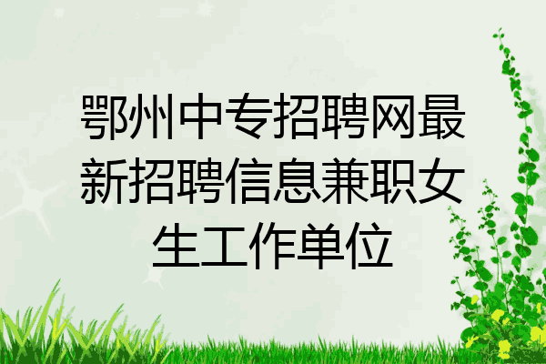 鄂州中专招聘网最新招聘信息兼职女生工作单位
